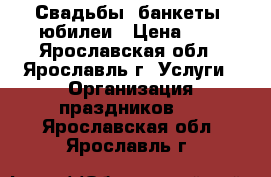 Свадьбы, банкеты, юбилеи › Цена ­ 1 - Ярославская обл., Ярославль г. Услуги » Организация праздников   . Ярославская обл.,Ярославль г.